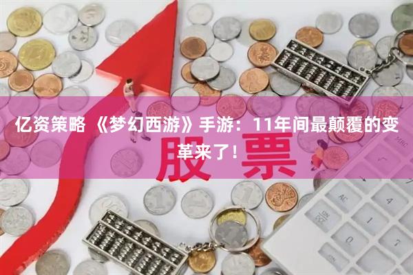 亿资策略 《梦幻西游》手游：11年间最颠覆的变革来了！